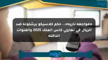 «مواجهة نارية».. حكم كلاسيكو برشلونة ضد الريال في نهائي كأس الملك 2025 والقنوات الناقلة